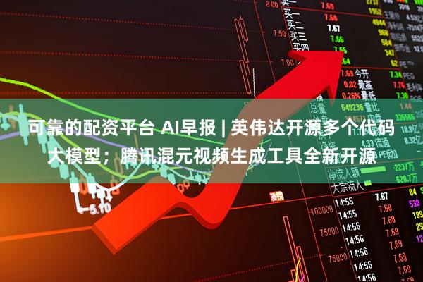 可靠的配资平台 AI早报 | 英伟达开源多个代码大模型；腾讯混元视频生成工具全新开源