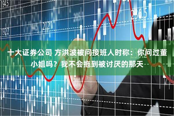 十大证券公司 方洪波被问接班人时称：你问过董小姐吗？我不会拖到被讨厌的那天