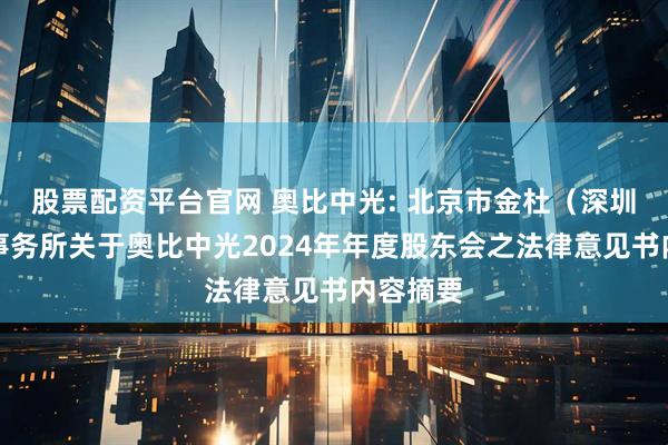 股票配资平台官网 奥比中光: 北京市金杜（深圳）律师事务所关于奥比中光2024年年度股东会之法律意见书内容摘要