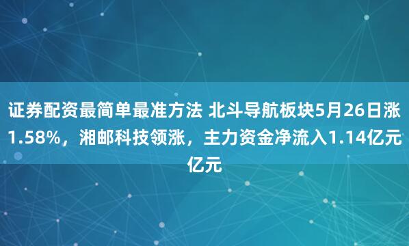证券配资最简单最准方法 北斗导航板块5月26日涨1.58%，湘邮科技领涨，主力资金净流入1.14亿元