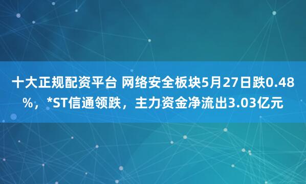 十大正规配资平台 网络安全板块5月27日跌0.48%，*ST信通领跌，主力资金净流出3.03亿元