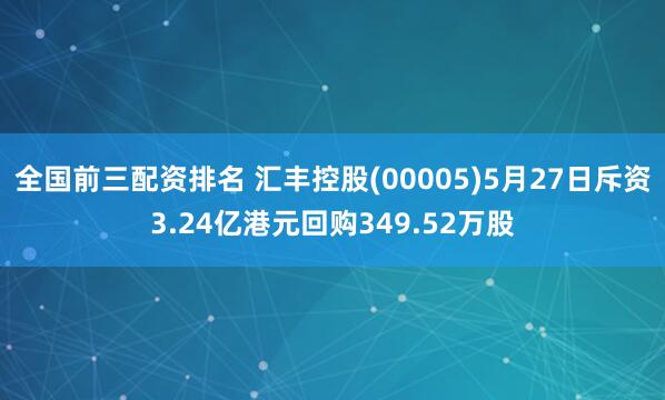 全国前三配资排名 汇丰控股(00005)5月27日斥资3.24亿港元回购349.52万股