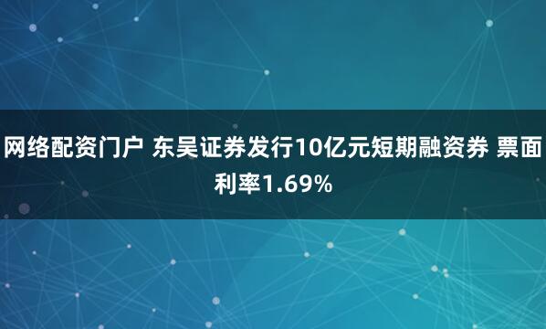 网络配资门户 东吴证券发行10亿元短期融资券 票面利率1.69%