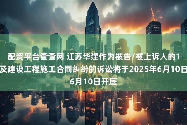 配资平台查查网 江苏华建作为被告/被上诉人的1起涉及建设工程施工合同纠纷的诉讼将于2025年6月10日开庭