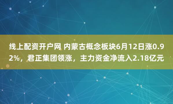 线上配资开户网 内蒙古概念板块6月12日涨0.92%，君正集团领涨，主力资金净流入2.18亿元
