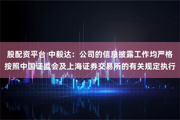股配资平台 中毅达：公司的信息披露工作均严格按照中国证监会及上海证券交易所的有关规定执行