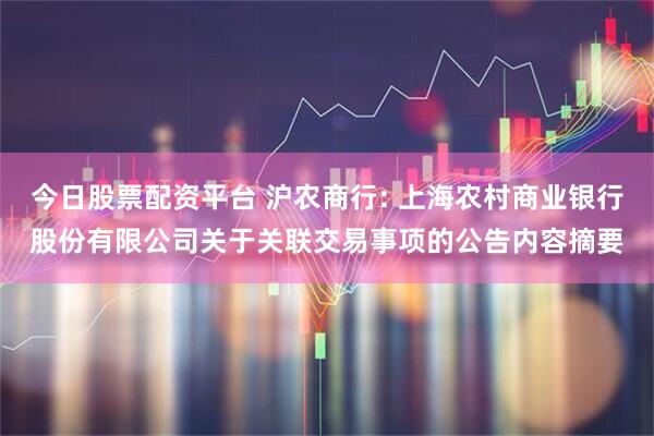 今日股票配资平台 沪农商行: 上海农村商业银行股份有限公司关于关联交易事项的公告内容摘要
