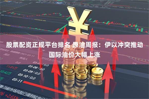 股票配资正规平台排名 原油周报:伊以冲突推动国际油价大幅上涨