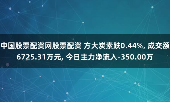 中国股票配资网股票配资 方大炭素跌0.44%, 成交额6725.31万元, 今日主力净流入-350.00万