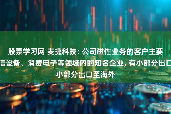股票学习网 麦捷科技: 公司磁性业务的客户主要包括通信设备、消费电子等领域内的知名企业, 有小部分出口至海外