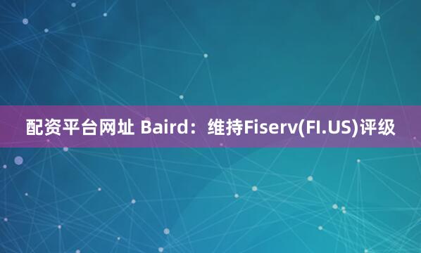 配资平台网址 Baird：维持Fiserv(FI.US)评级