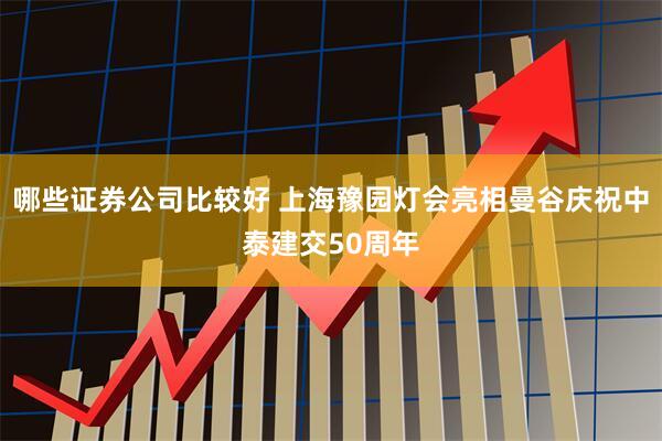 哪些证券公司比较好 上海豫园灯会亮相曼谷庆祝中泰建交50周年