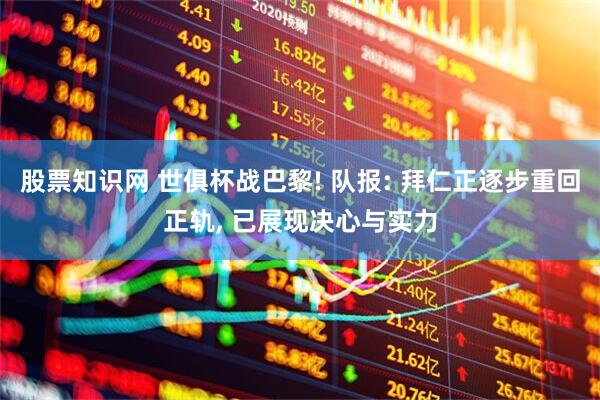 股票知识网 世俱杯战巴黎! 队报: 拜仁正逐步重回正轨, 已展现决心与实力