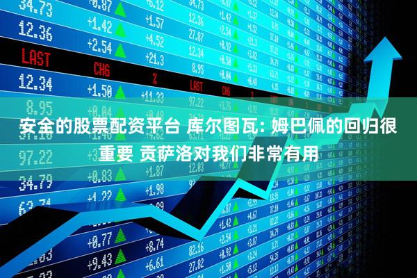 安全的股票配资平台 库尔图瓦: 姆巴佩的回归很重要 贡萨洛对我们非常有用