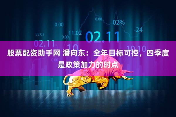 股票配资助手网 潘向东：全年目标可控，四季度是政策加力的时点