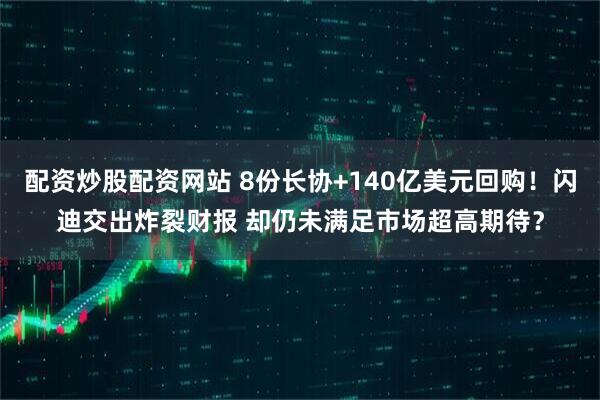 配资炒股配资网站 8份长协+140亿美元回购!闪迪交出炸裂财报 却仍未满足市场超高期待?